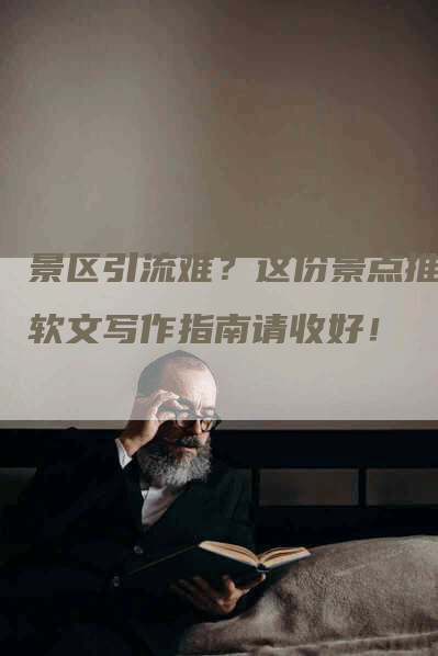 景区引流难？这份景点推广软文写作指南请收好！