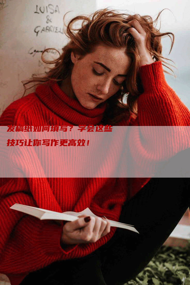 发稿纸如何填写？学会这些技巧让你写作更高效！