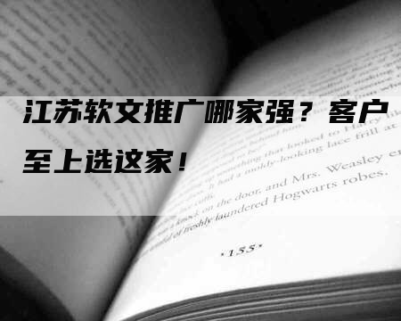 江苏软文推广哪家强？客户至上选这家！