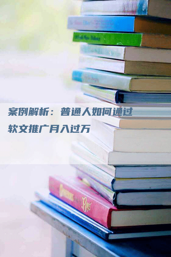 案例解析：普通人如何通过软文推广月入过万