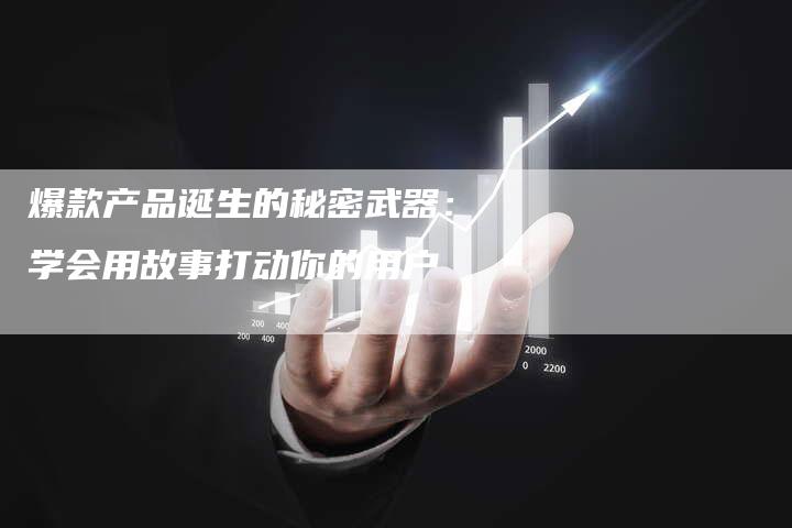 爆款产品诞生的秘密武器：学会用故事打动你的用户