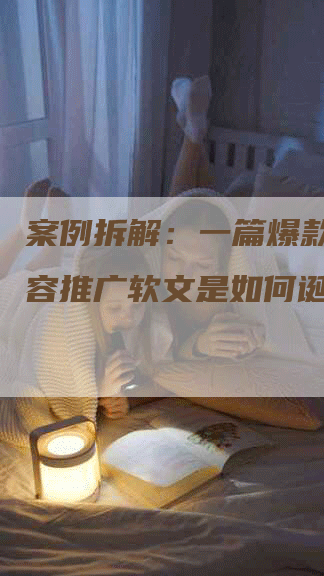 案例拆解：一篇爆款牙齿美容推广软文是如何诞生的？