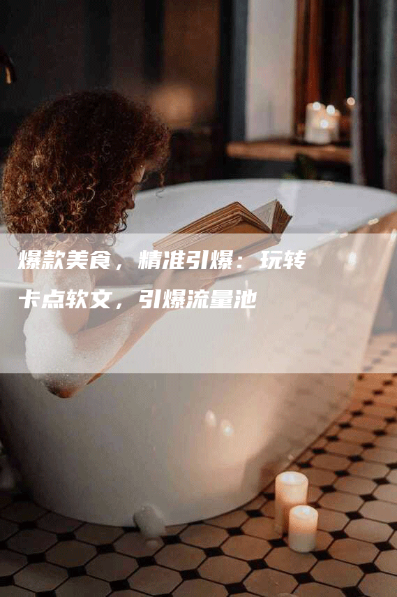 爆款美食，精准引爆：玩转卡点软文，引爆流量池