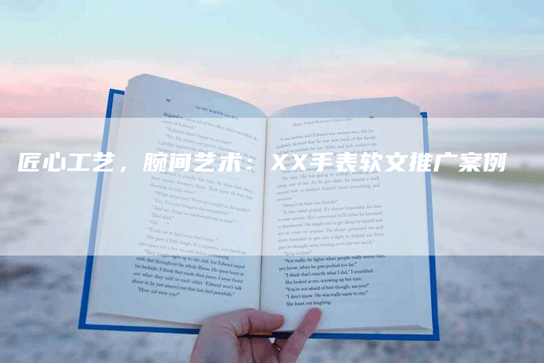 匠心工艺，腕间艺术：XX手表软文推广案例