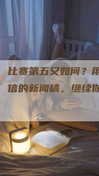 比赛第五又如何？用一篇自信的新闻稿，继续你的精彩