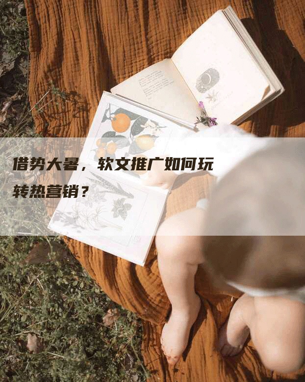 借势大暑，软文推广如何玩转热营销？