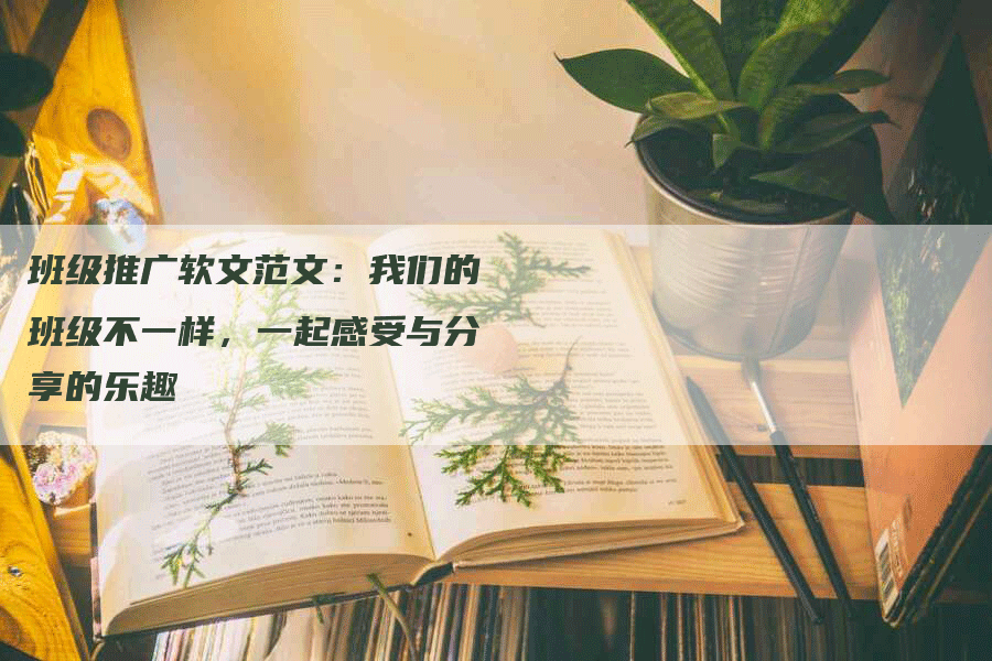 班级推广软文范文：我们的班级不一样，一起感受与分享的乐趣