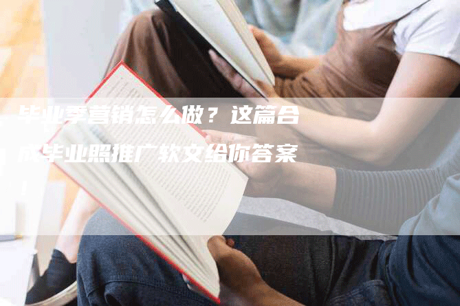 毕业季营销怎么做？这篇合成毕业照推广软文给你答案！