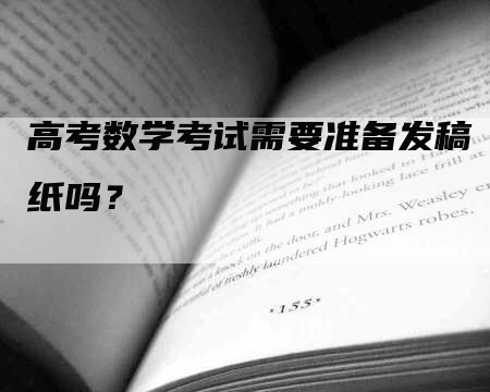 高考数学考试需要准备发稿纸吗？