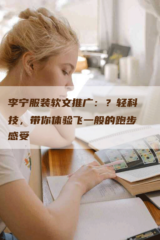 李宁服装软文推广：？轻科技，带你体验飞一般的跑步感受