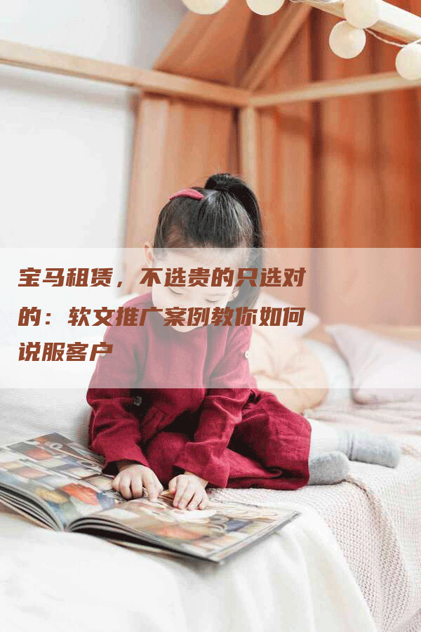 宝马租赁，不选贵的只选对的：软文推广案例教你如何说服客户