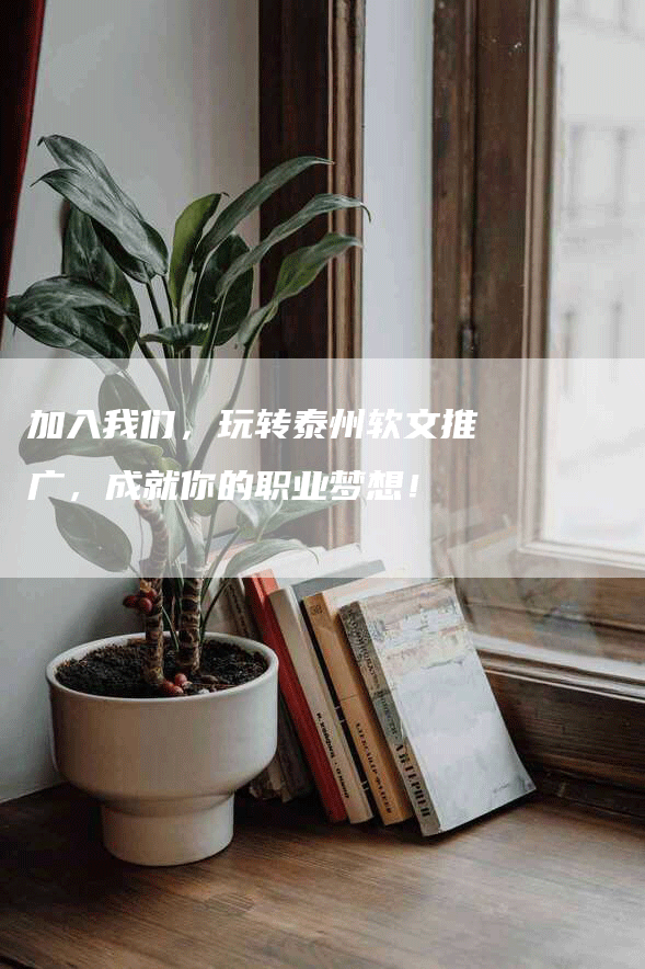 加入我们，玩转泰州软文推广，成就你的职业梦想！