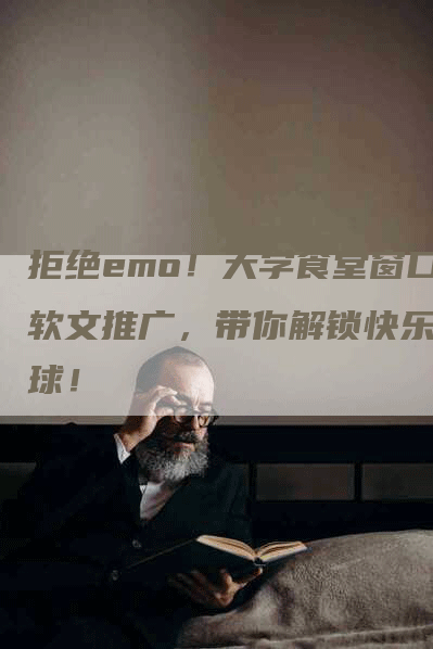 拒绝emo！大学食堂窗口软文推广，带你解锁快乐星球！