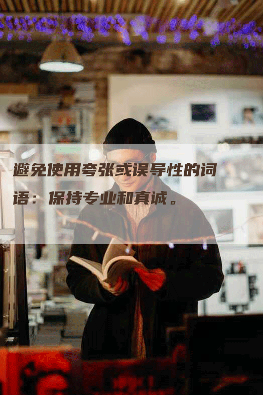 避免使用夸张或误导性的词语：保持专业和真诚。