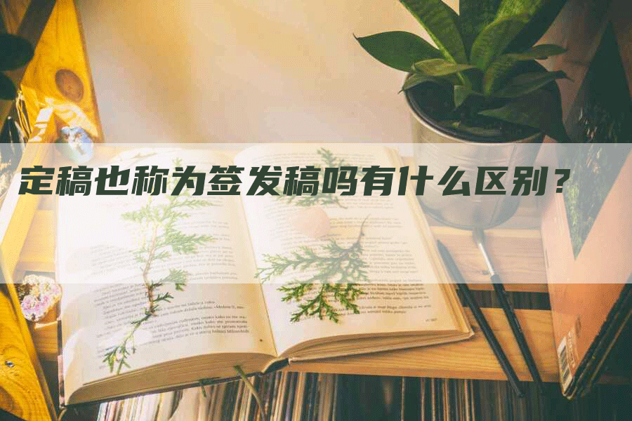 定稿也称为签发稿吗有什么区别？