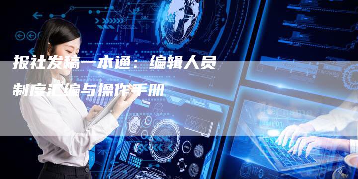 报社发稿一本通：编辑人员制度汇编与操作手册