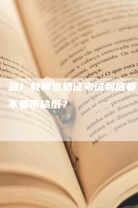 急！教师资格证考试到底要不要带稿纸？