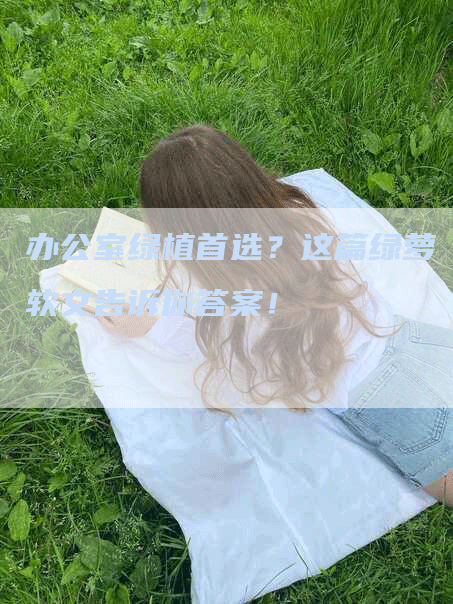 办公室绿植首选？这篇绿萝软文告诉你答案！