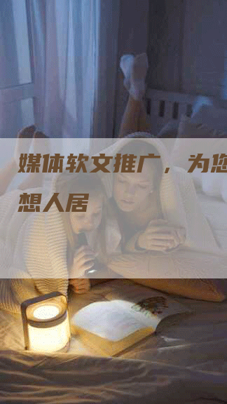 媒体软文推广，为您揭秘理想人居